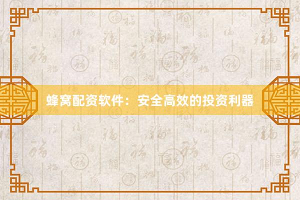 蜂窝配资软件：安全高效的投资利器