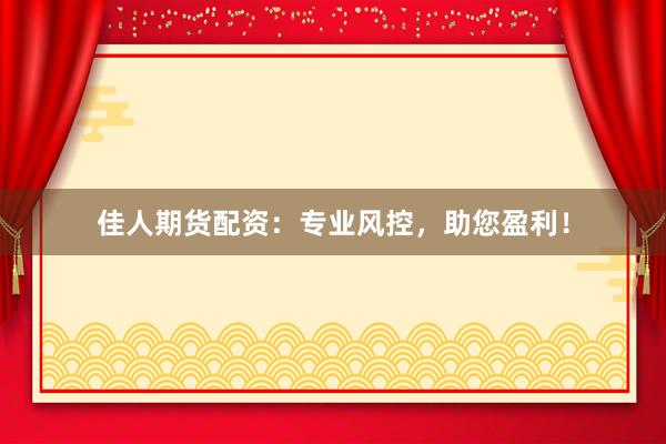 佳人期货配资：专业风控，助您盈利！