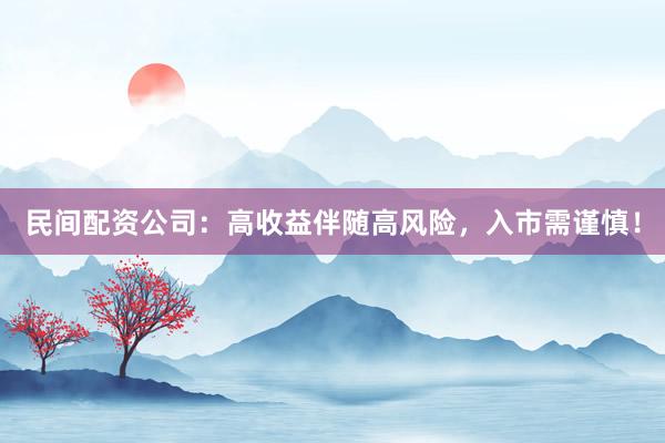 民间配资公司：高收益伴随高风险，入市需谨慎！