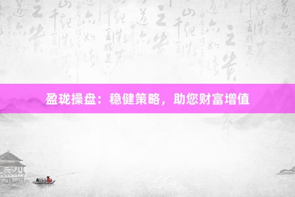 盈珑操盘：稳健策略，助您财富增值
