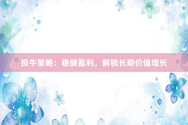 投牛策略：稳健盈利，解锁长期价值增长
