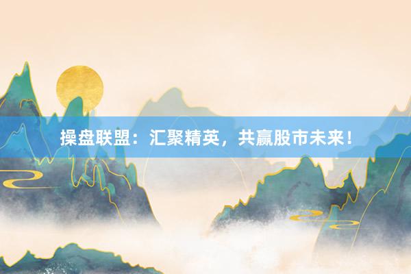 操盘联盟：汇聚精英，共赢股市未来！