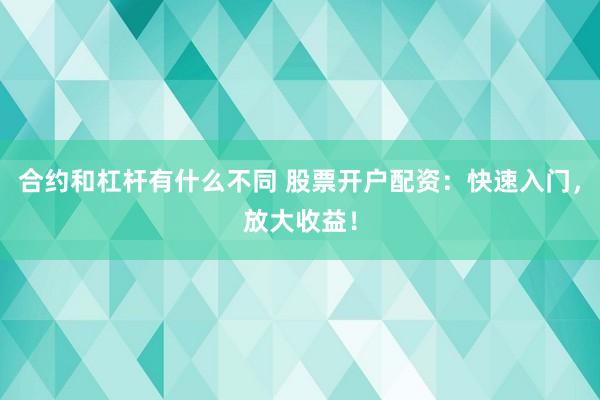 合约和杠杆有什么不同 股票开户配资：快速入门，放大收益！