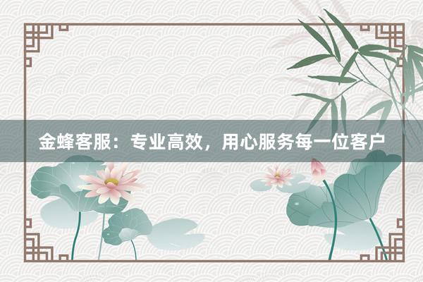 金蜂客服：专业高效，用心服务每一位客户