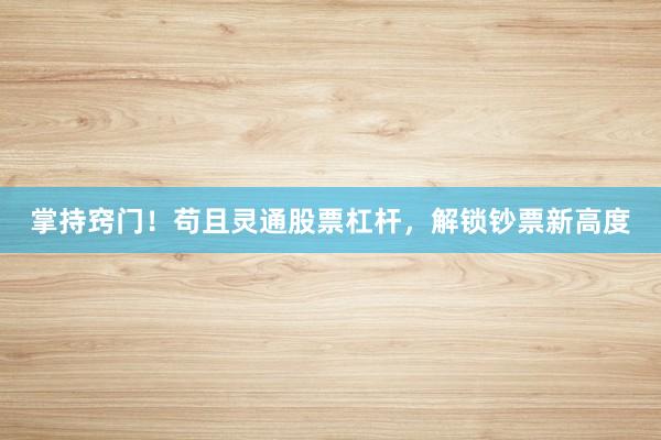 掌持窍门！苟且灵通股票杠杆，解锁钞票新高度