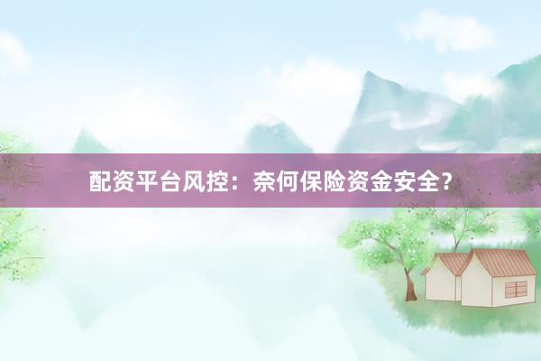 配资平台风控：奈何保险资金安全？