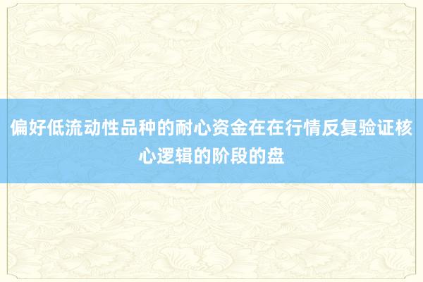 偏好低流动性品种的耐心资金在在行情反复验证核心逻辑的阶段的盘