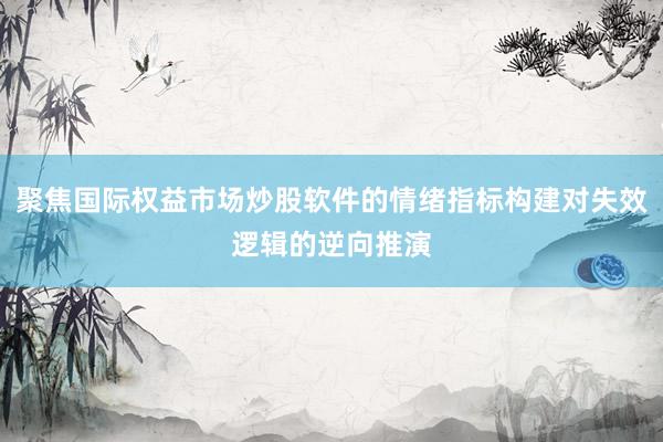 聚焦国际权益市场炒股软件的情绪指标构建对失效逻辑的逆向推演