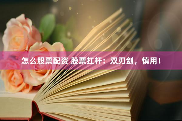 怎么股票配资 股票扛杆：双刃剑，慎用！