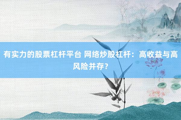 有实力的股票杠杆平台 网络炒股杠杆：高收益与高风险并存？