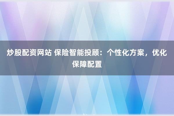 炒股配资网站 保险智能投顾：个性化方案，优化保障配置