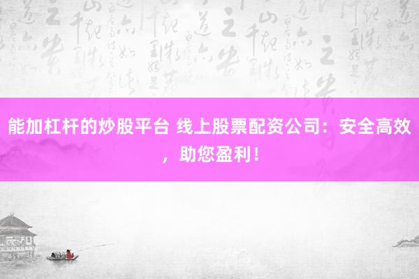 能加杠杆的炒股平台 线上股票配资公司：安全高效，助您盈利！